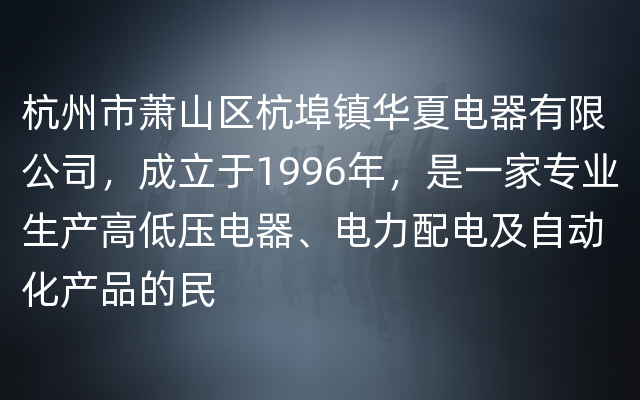 杭州市萧山区杭埠镇华夏电器有限公司，成立于1996年，是一家专业生产高低压电器、电力配电及自动化产品的民