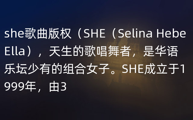 she歌曲版权（SHE（Selina Hebe Ella），天生的歌唱舞者，是华语乐坛少有的组合女子。SHE成立于1999年，由3