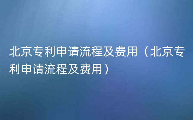 北京专利申请流程及费用（北京专利申请流程及费用）