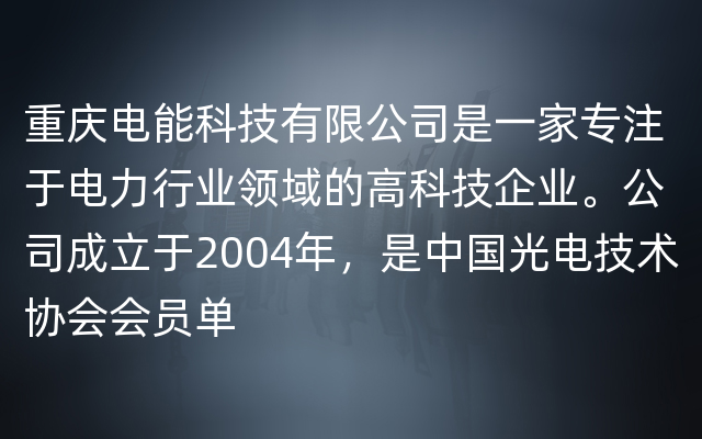 重庆电能科技有限公司是一家专注于电力行业领域的高科技企业。公司成立于2004年，是中国光电技术协会会员单