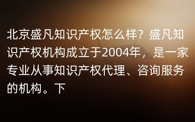 北京盛凡知识产权怎么样？盛凡知识产权机构成立于2004年，是一家专业从事知识产权代理、咨询服务的机构。下