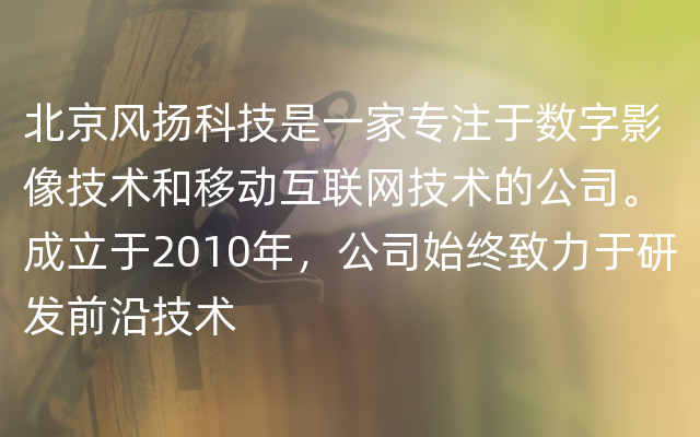 北京风扬科技是一家专注于数字影像技术和移动互联网技术的公司。成立于2010年，公司始终致力于研发前沿技术