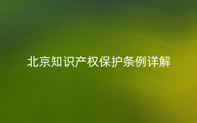 北京知识产权保护条例详解