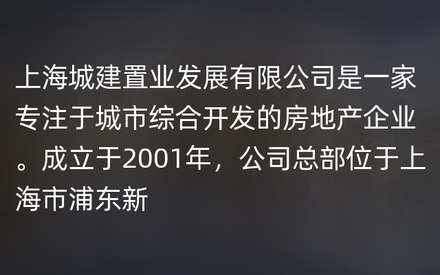 上海城建置业发展有限公司是一家专注于城市综合开发的房地产企业。成立于2001年，公司总部位于上海市浦东新