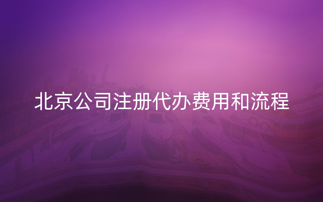 北京公司注册代办费用和流程