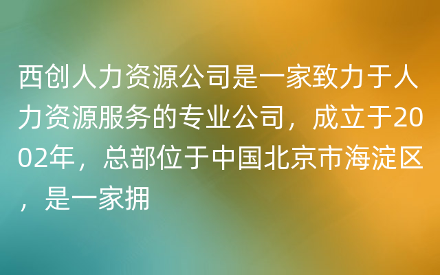 西创人力资源公司是一家致力于人力资源服务的专业公司，成立于2002年，总部位于中国北京市海淀区，是一家拥