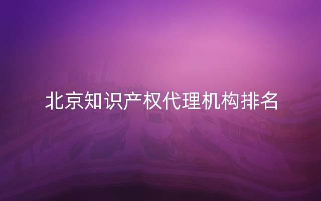 北京知识产权代理机构排名