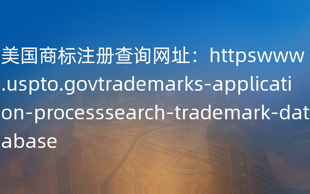 美国商标注册查询网址：httpswww.uspto.govtrademarks-application-processsearch-trademark-database