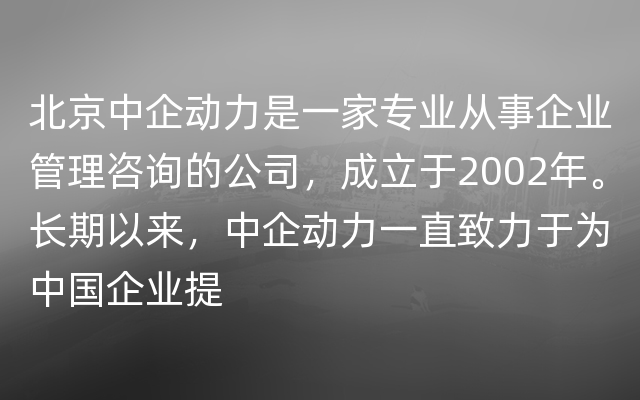 北京中企动力是一家专业从事企业管理咨询的公司，成立于2002年。长期以来，中企动力一直致力于为中国企业提
