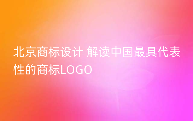 北京商标设计 解读中国最具代表性的商标LOGO