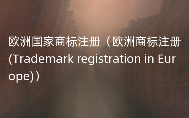 欧洲国家商标注册（欧洲商标注册(Trademark registration in Europe)）
