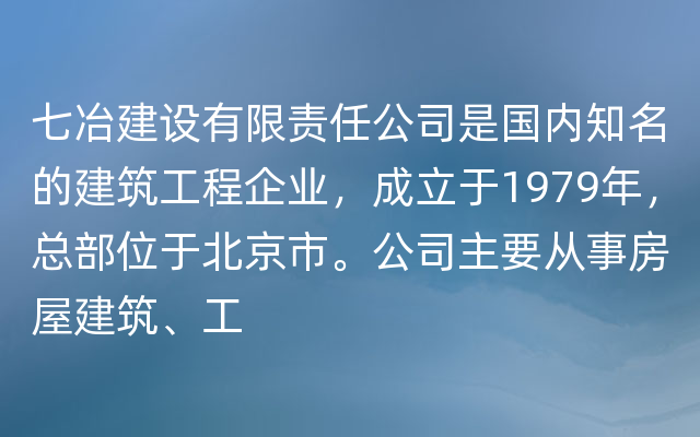七冶建设有限责任公司是国内知名的建筑工程企业，成立于1979年，总部位于北京市。公司主要从事房屋建筑、工