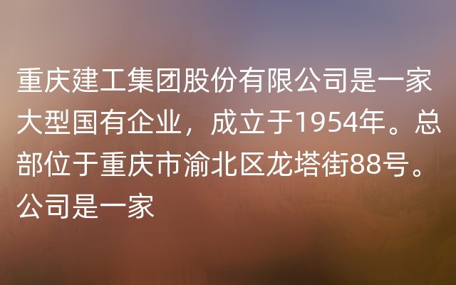 重庆建工集团股份有限公司是一家大型国有企业，成立于1954年。总部位于重庆市渝北区龙塔街88号。公司是一家