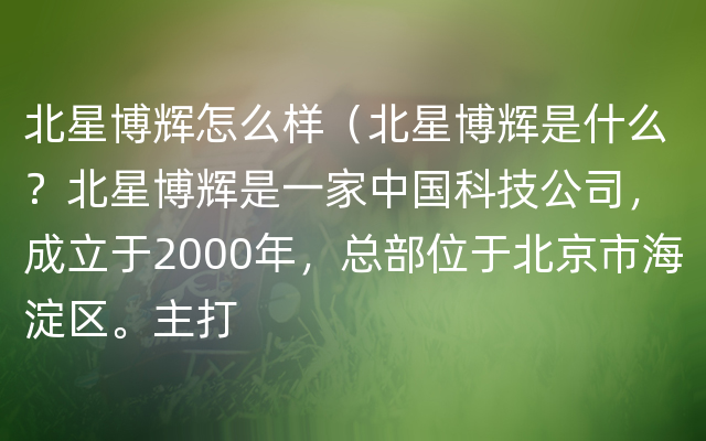 北星博辉怎么样（北星博辉是什么？北星博辉是一家中国科技公司，成立于2000年，总部位于北京市海淀区。主打