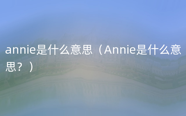 annie是什么意思（Annie是什么意思？）