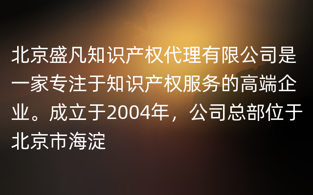 北京盛凡知识产权代理有限公司是一家专注于知识产权服务的高端企业。成立于2004年，公司总部位于北京市海淀