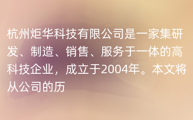 杭州炬华科技有限公司是一家集研发、制造、销售、服务于一体的高科技企业，成立于2004年。本文将从公司的历