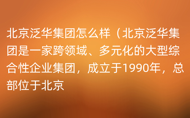 北京泛华集团怎么样（北京泛华集团是一家跨领域、多元化的大型综合性企业集团，成立于1990年，总部位于北京