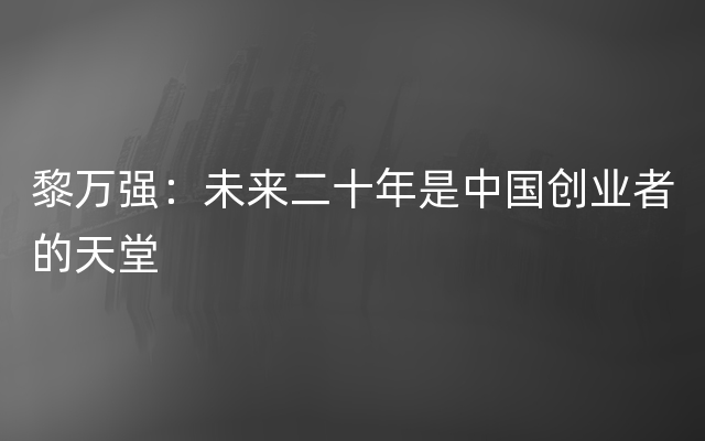 黎万强：未来二十年是中国创业者的天堂
