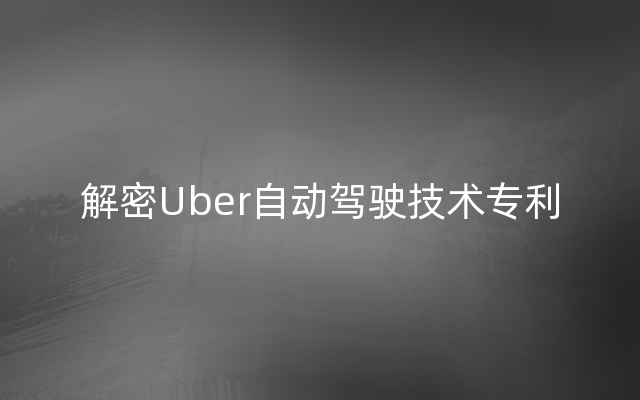 解密Uber自动驾驶技术专利