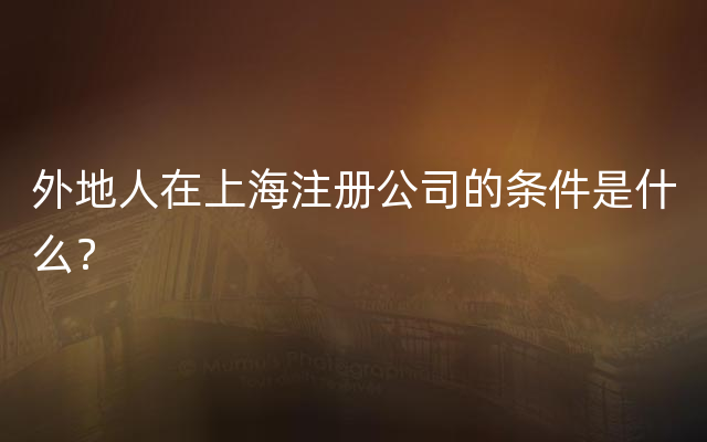 外地人在上海注册公司的条件是什么？