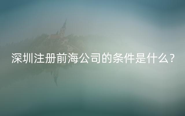 深圳注册前海公司的条件是什么？