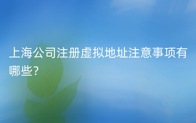 上海公司注册虚拟地址注意事项有哪些？