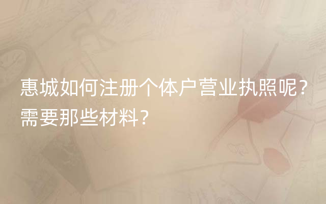 惠城如何注册个体户营业执照呢？需要那些材料？