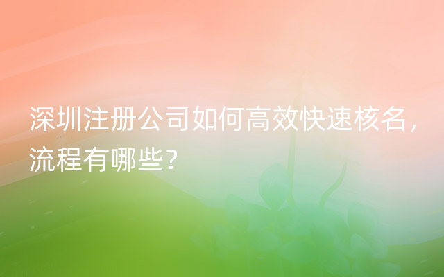 深圳注册公司如何高效快速核名，流程有哪些？