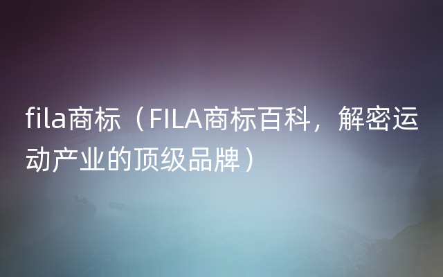 fila商标（FILA商标百科，解密运动产业的顶级品牌）