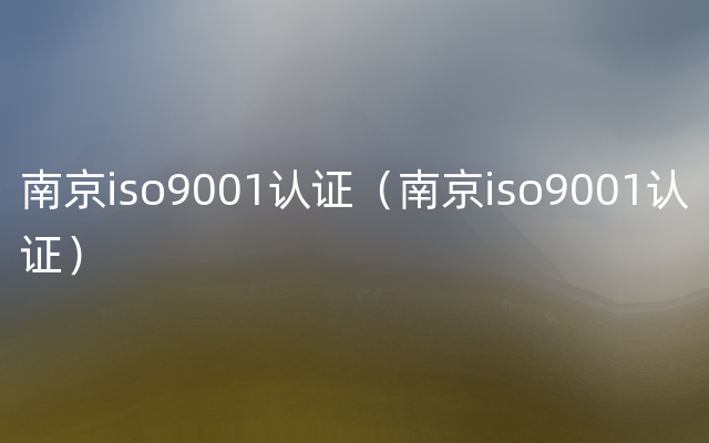 南京iso9001认证（南京iso9001认证）