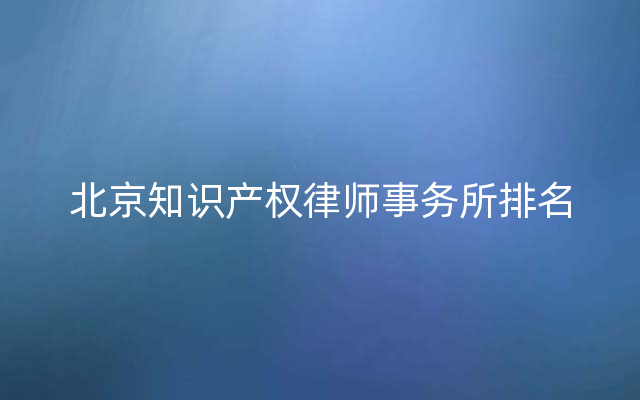 北京知识产权律师事务所排名