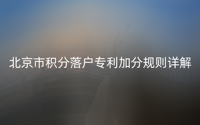 北京市积分落户专利加分规则详解