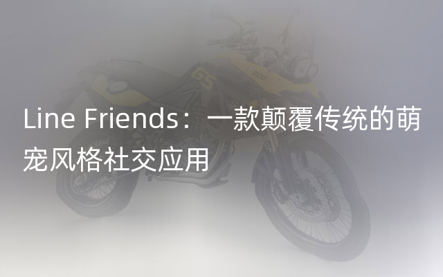 Line Friends：一款颠覆传统的萌宠风格社交应用