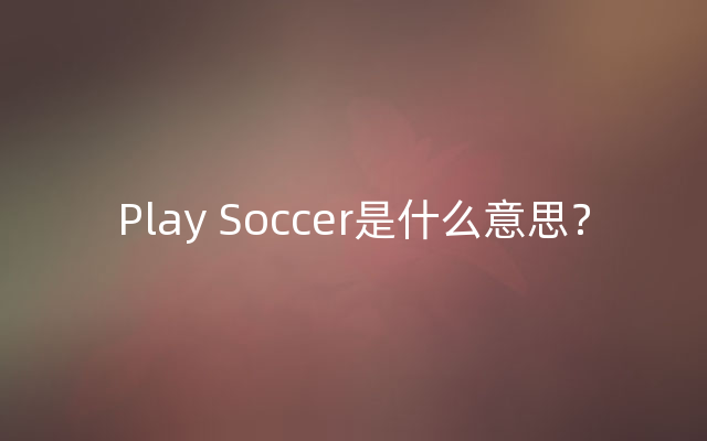 Play Soccer是什么意思？