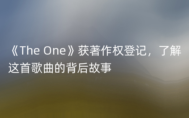 《The One》获著作权登记，了解这首歌曲的背后故事