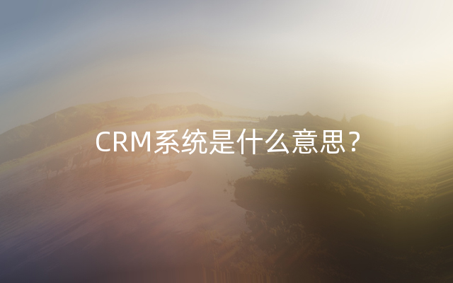 CRM系统是什么意思？