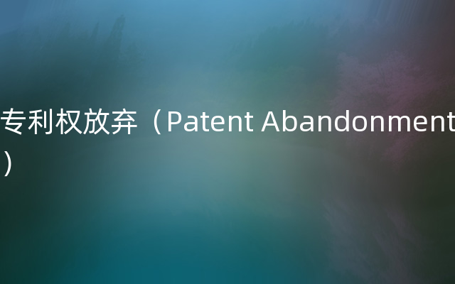 专利权放弃（Patent Abandonment）