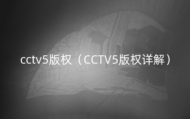 cctv5版权（CCTV5版权详解）